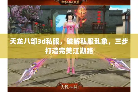 天龙八部3d私服，破解私服乱象，三步打造完美江湖路