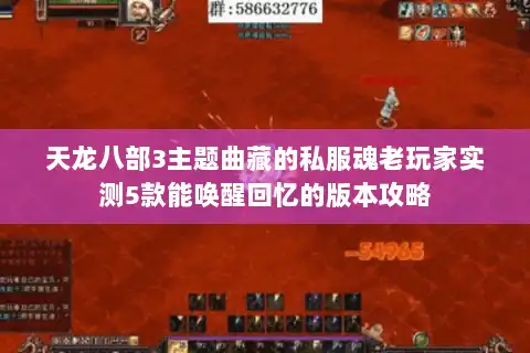 天龙八部3主题曲藏的私服魂老玩家实测5款能唤醒回忆的版本攻略