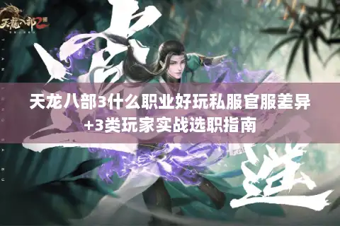 天龙八部3什么职业好玩私服官服差异+3类玩家实战选职指南