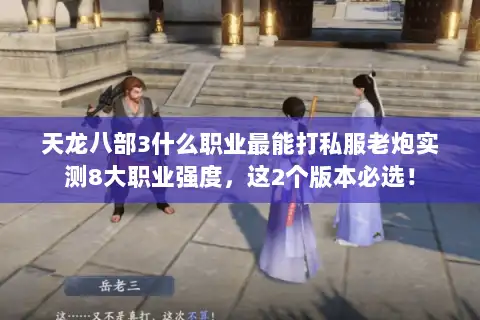 天龙八部3什么职业最能打私服老炮实测8大职业强度，这2个版本必选！