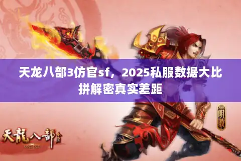 天龙八部3仿官sf，2025私服数据大比拼解密真实差距