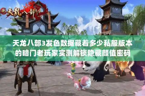 天龙八部3发色数据藏着多少私服版本的暗门老玩家实测解锁隐藏颜值密码