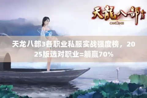 天龙八部3各职业私服实战强度榜,2025版选对职业=躺赢70% 天龙八部3各职业私服实战强度榜,2025版选对职业=躺赢70%