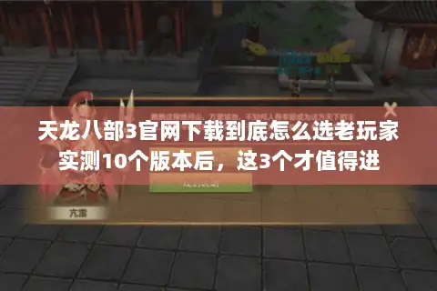天龙八部3官网下载到底怎么选老玩家实测10个版本后，这3个才值得进