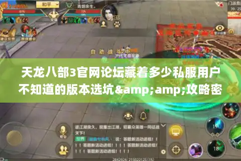 天龙八部3官网论坛藏着多少私服用户不知道的版本选坑&amp;攻略密码