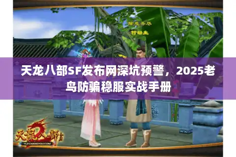 天龙八部SF发布网深坑预警，2025老鸟防骗稳服实战手册