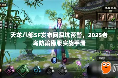 天龙八部SF发布网深坑预警，2025老鸟防骗稳服实战手册