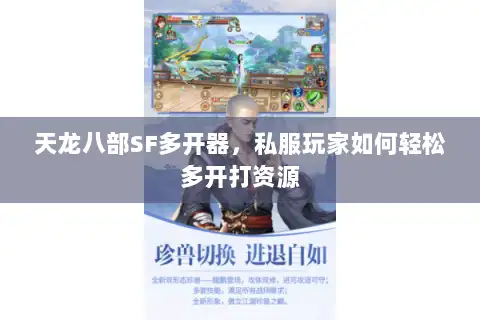 天龙八部SF多开器，私服玩家如何轻松多开打资源
