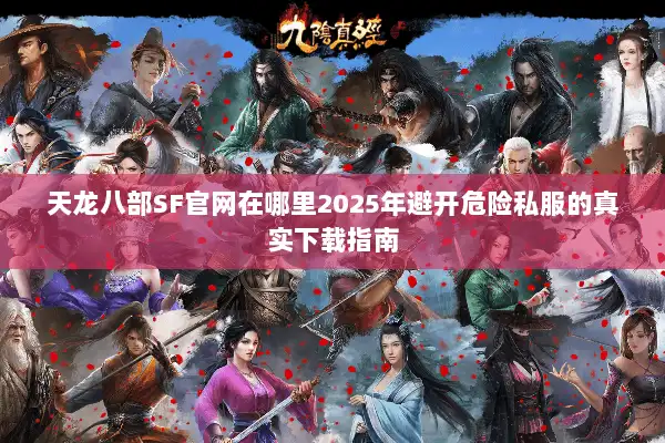 天龙八部SF官网在哪里2025年避开危险私服的真实下载指南