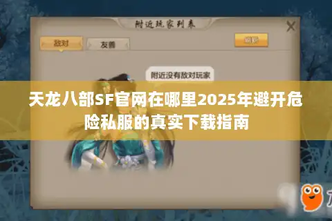 天龙八部SF官网在哪里2025年避开危险私服的真实下载指南 天龙八部SF官网在哪里2025年避开危险私服的真实下载指南