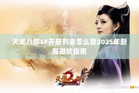 天龙八部SF开服列表怎么查2025年新服避坑指南