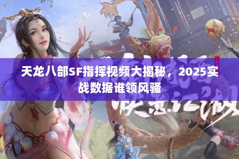 天龙八部SF指挥视频大揭秘，2025实战数据谁领风骚