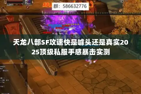 天龙八部SF攻速快是噱头还是真实2025顶级私服手感暴击实测