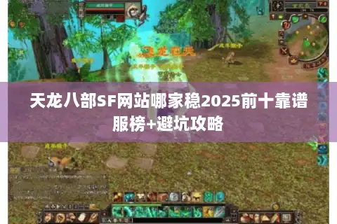 天龙八部SF网站哪家稳2025前十靠谱服榜+避坑攻略