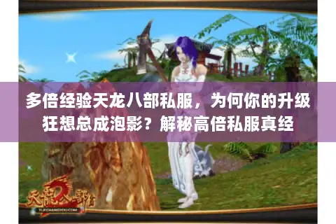 多倍经验天龙八部私服,为何你的升级狂想总成泡影?解秘高倍私服真经 多倍经验天龙八部私服,为何你的升级狂想总成泡影?解秘高倍私服真经