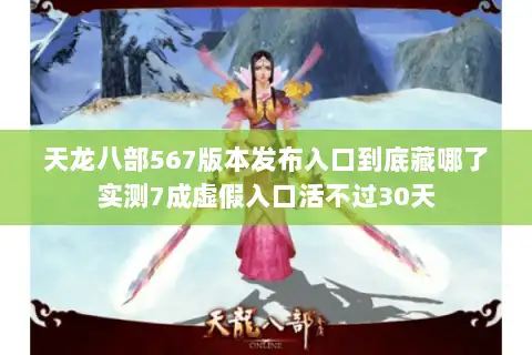 天龙八部567版本发布入口到底藏哪了实测7成虚假入口活不过30天