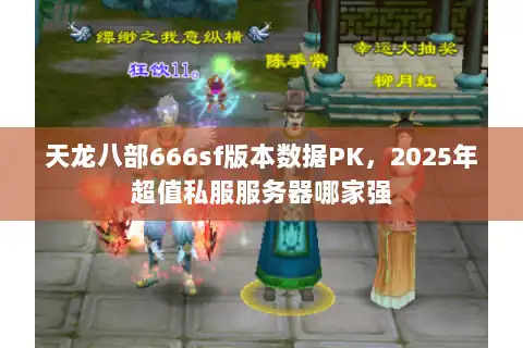 天龙八部666sf版本数据PK，2025年超值私服服务器哪家强