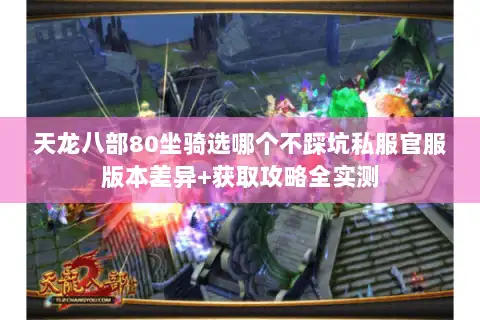 天龙八部80坐骑选哪个不踩坑私服官服版本差异+获取攻略全实测 天龙八部80坐骑选哪个不踩坑私服官服版本差异+获取攻略全实测