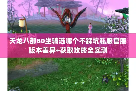 天龙八部80坐骑选哪个不踩坑私服官服版本差异+获取攻略全实测 天龙八部80坐骑选哪个不踩坑私服官服版本差异+获取攻略全实测