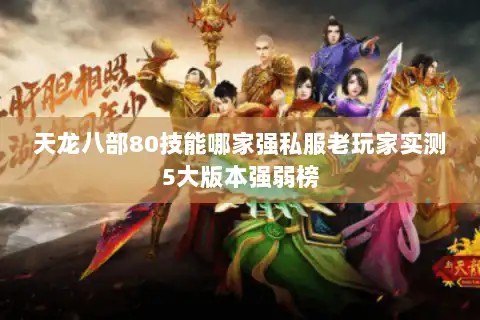 天龙八部80技能哪家强私服老玩家实测5大版本强弱榜 天龙八部80技能哪家强私服老玩家实测5大版本强弱榜
