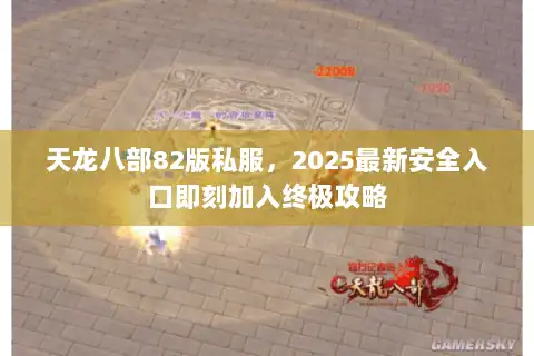 天龙八部82版私服，2025最新安全入口即刻加入终极攻略