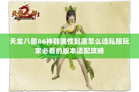 天龙八部86神器属性到底怎么选私服玩家必看的版本适配攻略 天龙八部86神器属性到底怎么选私服玩家必看的版本适配攻略