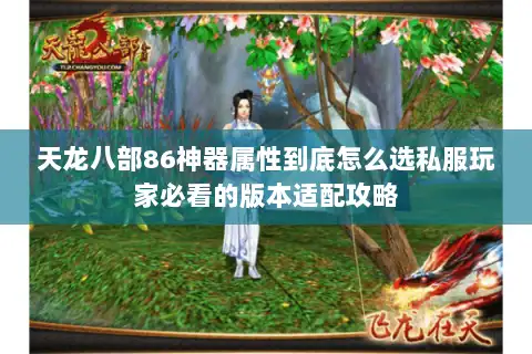 天龙八部86神器属性到底怎么选私服玩家必看的版本适配攻略 天龙八部86神器属性到底怎么选私服玩家必看的版本适配攻略