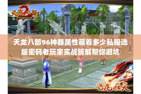 天龙八部96神器属性藏着多少私服选版密码老玩家实战拆解帮你避坑 天龙八部96神器属性藏着多少私服选版密码老玩家实战拆解帮你避坑