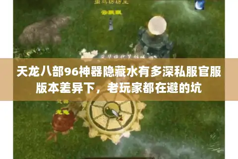 天龙八部96神器隐藏水有多深私服官服版本差异下，老玩家都在避的坑