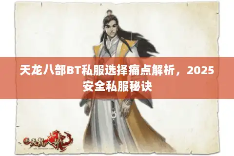 天龙八部BT私服选择痛点解析，2025安全私服秘诀