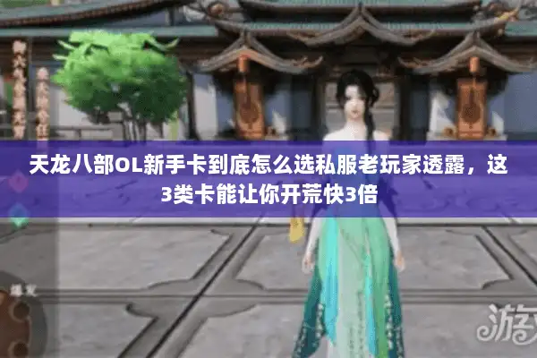 天龙八部OL新手卡到底怎么选私服老玩家透露，这3类卡能让你开荒快3倍
