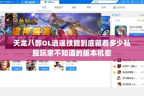 天龙八部OL逍遥技能到底藏着多少私服玩家不知道的版本机密 天龙八部OL逍遥技能到底藏着多少私服玩家不知道的版本机密