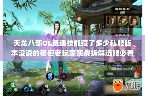 天龙八部OL逍遥技能藏了多少私服版本没说的秘密老玩家实战拆解选服必看