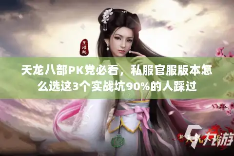 天龙八部PK党必看，私服官服版本怎么选这3个实战坑90%的人踩过
