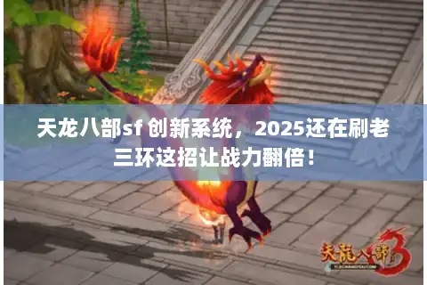 天龙八部sf 创新系统,2025还在刷老三环这招让战力翻倍! 天龙八部sf 创新系统,2025还在刷老三环这招让战力翻倍!