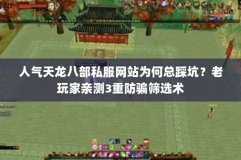 人气天龙八部私服网站为何总踩坑?老玩家亲测3重防骗筛选术 人气天龙八部私服网站为何总踩坑?老玩家亲测3重防骗筛选术