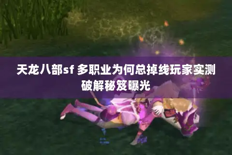 天龙八部sf 多职业为何总掉线玩家实测破解秘笈曝光