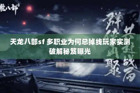 天龙八部sf 多职业为何总掉线玩家实测破解秘笈曝光