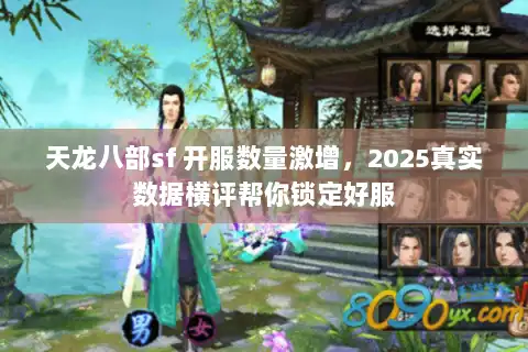 天龙八部sf 开服数量激增，2025真实数据横评帮你锁定好服
