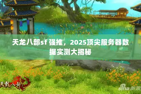 天龙八部sf 强推，2025顶尖服务器数据实测大揭秘