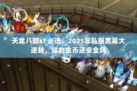 天龙八部sf 必选，2025年私服黑幕大逆转，你的金币还安全吗