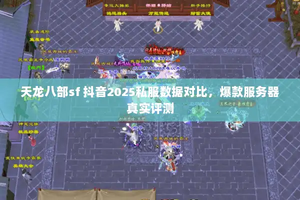 天龙八部sf 抖音2025私服数据对比,爆款服务器真实评测 天龙八部sf 抖音2025私服数据对比,爆款服务器真实评测