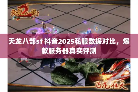 天龙八部sf 抖音2025私服数据对比,爆款服务器真实评测 天龙八部sf 抖音2025私服数据对比,爆款服务器真实评测