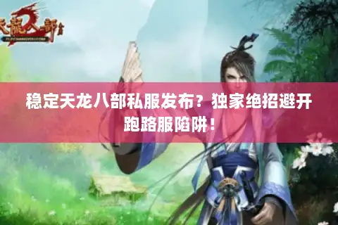 稳定天龙八部私服发布？独家绝招避开跑路服陷阱！