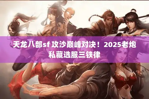 天龙八部sf 攻沙巅峰对决！2025老炮私藏选服三铁律