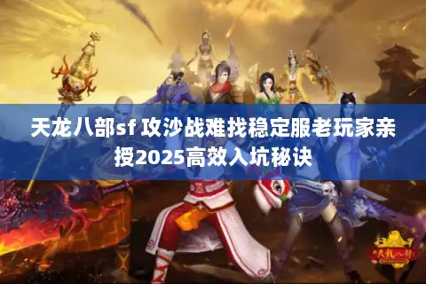 天龙八部sf 攻沙战难找稳定服老玩家亲授2025高效入坑秘诀 天龙八部sf 攻沙战难找稳定服老玩家亲授2025高效入坑秘诀