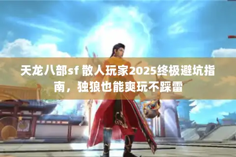 天龙八部sf 散人玩家2025终极避坑指南，独狼也能爽玩不踩雷