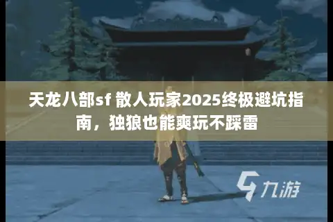 天龙八部sf 散人玩家2025终极避坑指南，独狼也能爽玩不踩雷
