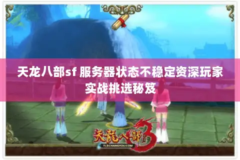 天龙八部sf 服务器状态不稳定资深玩家实战挑选秘笈
