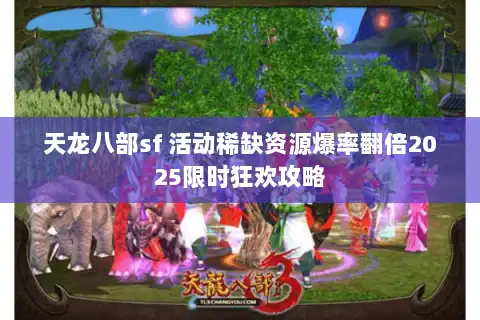 天龙八部sf 活动稀缺资源爆率翻倍2025限时狂欢攻略 天龙八部sf 活动稀缺资源爆率翻倍2025限时狂欢攻略